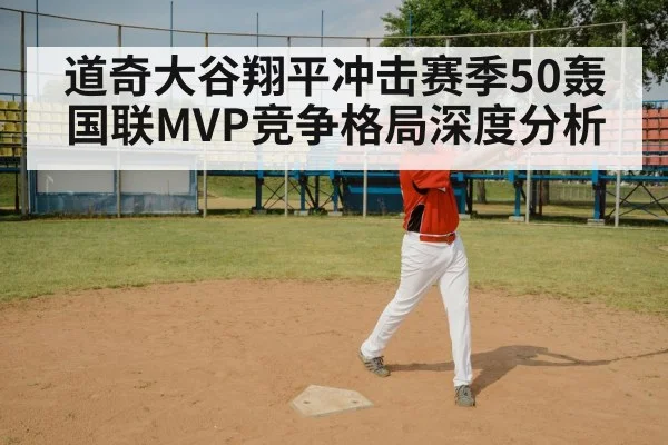 道奇大谷翔平冲击赛季50轰 国联MVP竞争格局深度分析