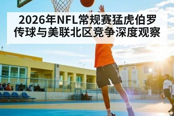 2026年NFL常规赛猛虎伯罗传球与美联北区竞争深度观察