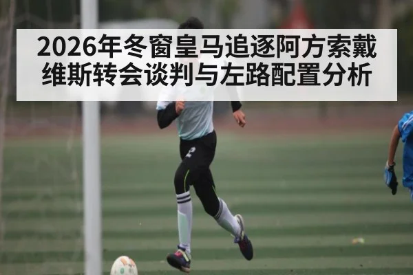2026年冬窗皇马追逐阿方索戴维斯转会谈判与左路配置分析